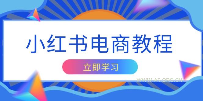 小红书电商教程,掌握帐号定位与内容创作技巧,打造爆款,实现商业变现-A5资源网