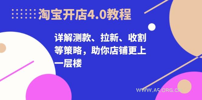 淘宝开店4.0教程,详解测款、拉新、收割等策略,助你店铺更上一层楼-A5资源网