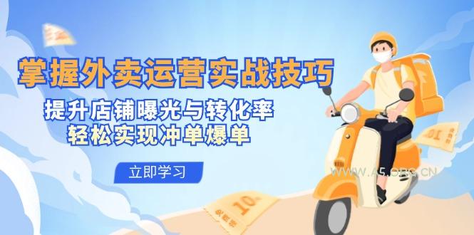 掌握外卖运营实战技巧,提升店铺曝光与转化率,轻松实现冲单爆单-A5资源网