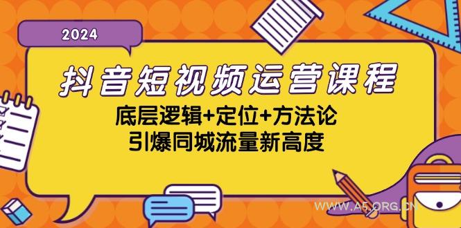 抖音短视频运营课程,底层逻辑+定位+方法论,引爆同城流量新高度-A5资源网