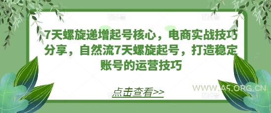 7天螺旋递增起号核心,电商实战技巧分享,自然流7天螺旋起号,打造稳定账号的运营技巧-A5资源网