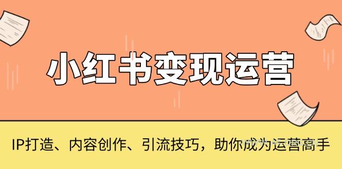 小红书变现运营,IP打造、内容创作、引流技巧,助你成为运营高手-A5资源网