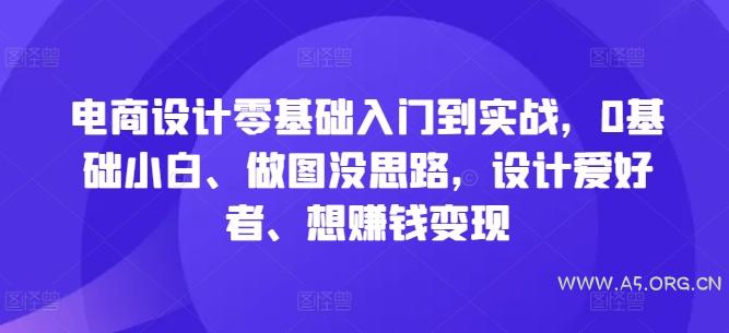 电商设计零基础入门到实战，0基础小白、做图没思路，设计爱好者、想赚钱变现-A5资源网