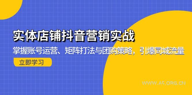 实体店铺抖音营销实战:掌握账号运营、矩阵打法与团购策略,引爆同城流量-A5资源网