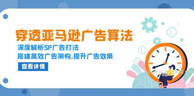 穿透亚马逊广告算法,深度解析SP广告打法,搭建高效广告架构,提升广告效果-A5资源网