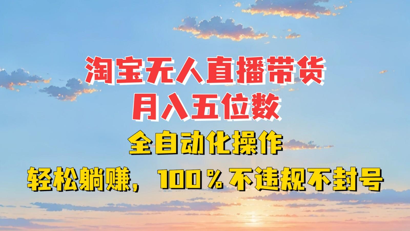 淘宝无人直播带货,月入五位数,全自动化操作,轻松躺赚,100%不违规不封号-A5资源网