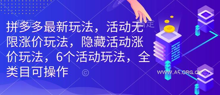 拼多多最新玩法,活动无限涨价玩法,隐藏活动涨价玩法,6个活动玩法,全类目可操作-A5资源网