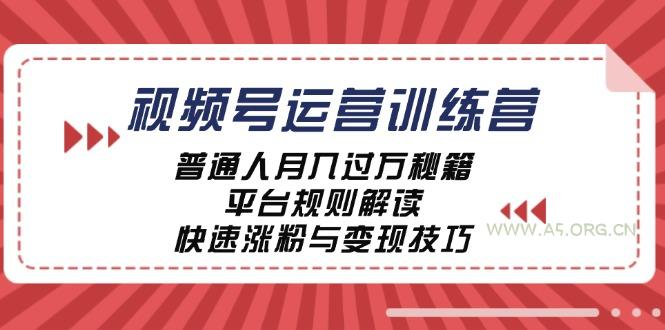 视频号运营训练营:普通人月入过万秘籍,平台规则解读,快速涨粉与变现-A5资源网