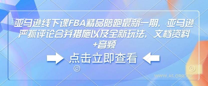 亚马逊线下课FBA精品陪跑最新一期,亚马逊严抓评论合并措施以及全新玩法,文档资料+音频-A5资源网