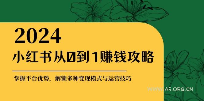 小红书从0到1赚钱攻略:掌握平台优势,解锁多种变现赚钱模式与运营技巧-A5资源网
