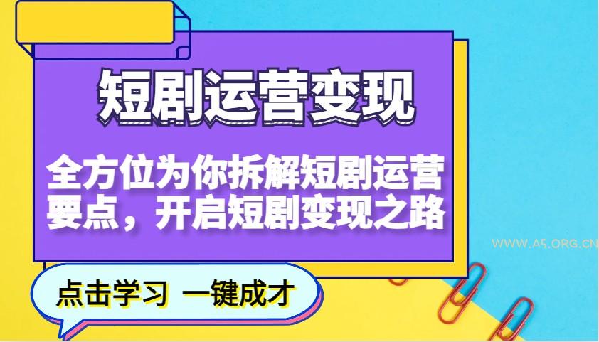 短剧运营变现,全方位为你拆解短剧运营要点,开启短剧变现之路-A5资源网
