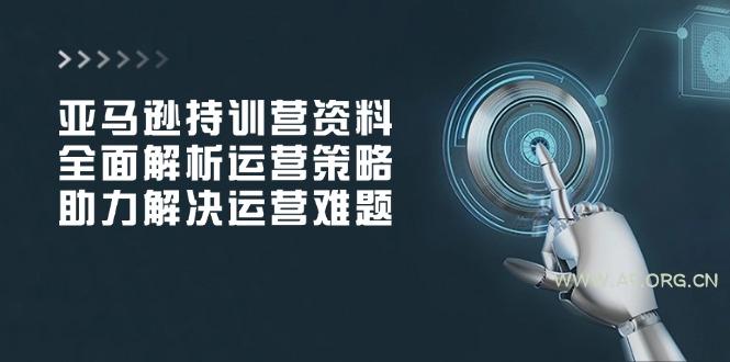 亚马逊持训营资料,全面解析运营策略,助力解决运营难题-A5资源网