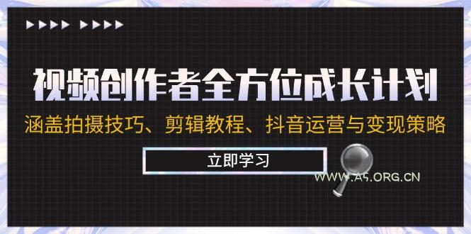 视频创作者全方位成长计划:涵盖拍摄技巧、剪辑教程、抖音运营与变现策略-A5资源网