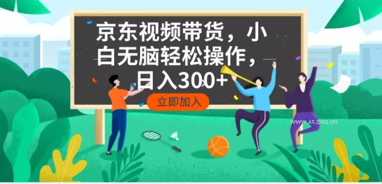 京东短视频带货,小白无脑操作,每天五分钟,轻松日入300+-A5资源网