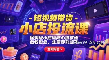 短视频带货-小店投流课,保姆级小店随心推教程,包教包会,生意即刻起飞-A5资源网