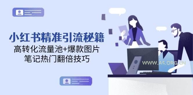 小红书精准引流秘籍,高转化流量池+爆款图片,笔记热门翻倍技巧-A5资源网