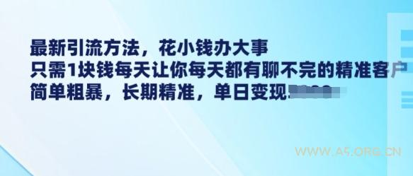 最新引流方法,花小钱办大事,只需1块钱每天让你每天都有聊不完的精准客户 简单粗暴,长期精准-A5资源网