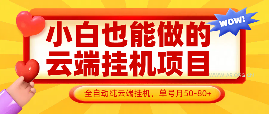 小白也能做的云端挂机项目无需操作,云端挂机,支持批量,单号月50-100,完全解放双手-A5资源网