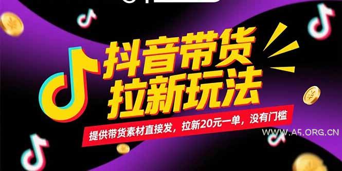 抖音带货拉新玩法,提供带货素材直接发,拉新20元一单,没有门槛-A5资源网