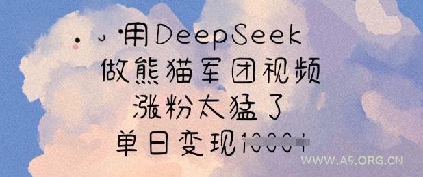 用DeepSeek做熊猫军团视频,涨粉太猛了,单日变现多张-A5资源网
