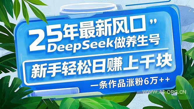 25年最新风口,用DeepSeek做养生号,新手轻松日赚上千块,一条作品涨粉…-A5资源网