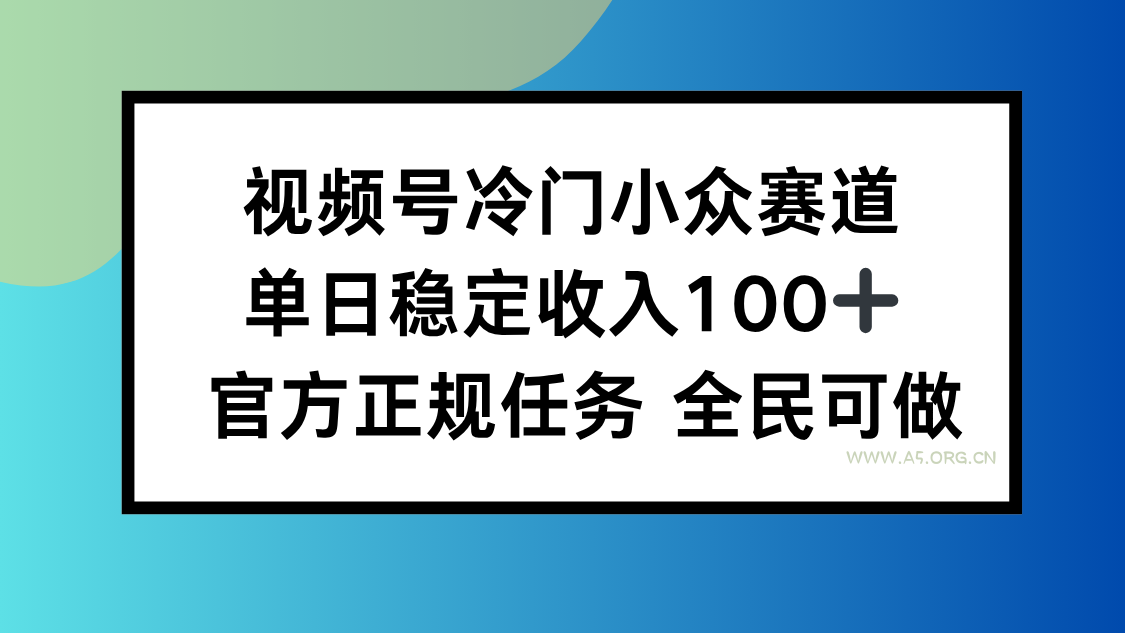 视频号小众赛道,单日稳定收入100+,适合所有人-A5资源网