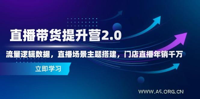 直播带货提升营2.0:流量逻辑数据,直播场景主题搭建,门店直播年销千万-A5资源网