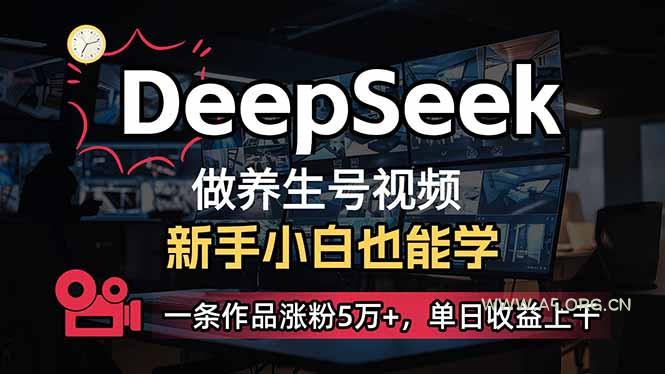 小白用DeepSeek做养生号,一条作品涨粉5万+,单日收益上千-A5资源网
