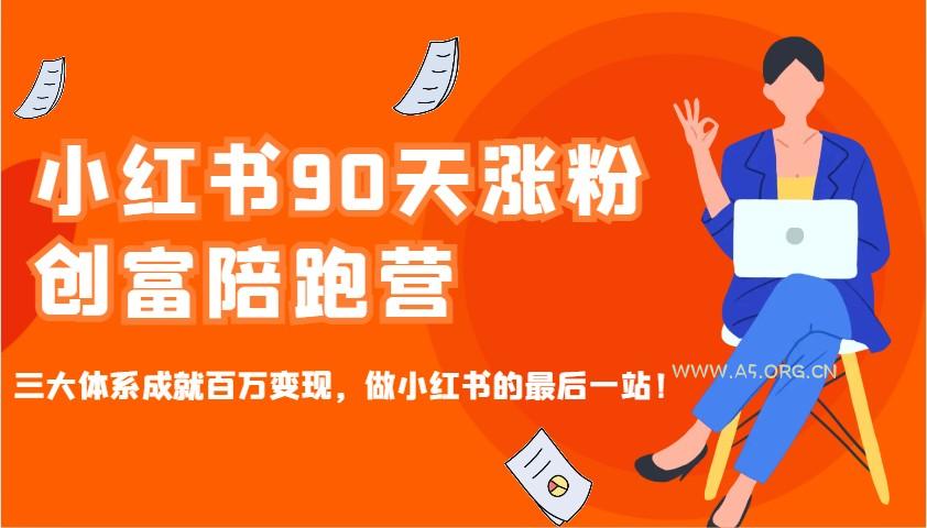 小红书90天涨粉创富陪跑营,三大体系成就百万变现,做小红书的最后一站!-A5资源网
