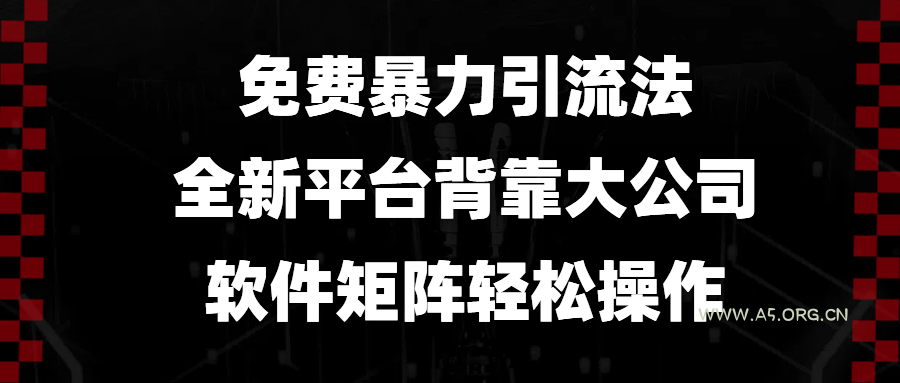 免费暴力引流法,全新平台,背靠大公司,软件矩阵轻松操作-A5资源网