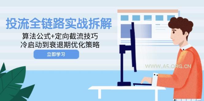 投流全链路实战拆解:算法公式+定向截流技巧,冷启动到衰退期优化策略-A5资源网