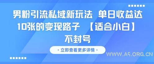 男粉引流私域新玩法,单日收益达10张的变现路子 【适合小白】不封号-A5资源网