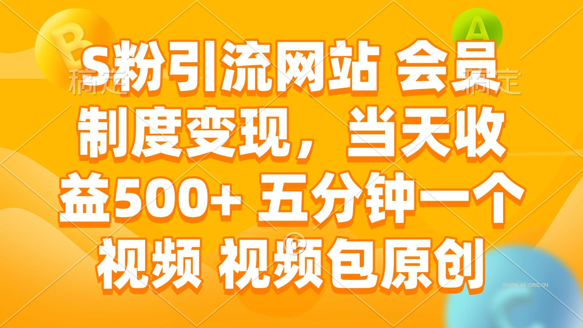 S粉引流网站 会员制度变现,当天收益500+ 五分钟一个视频 视频包原创-A5资源网