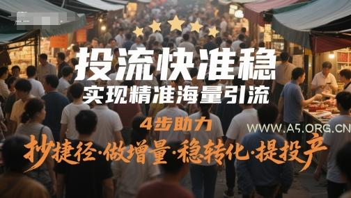 投流快准稳,实现精准海量引流,4步助力,抄捷径·做增量·稳转化·提投产-A5资源网