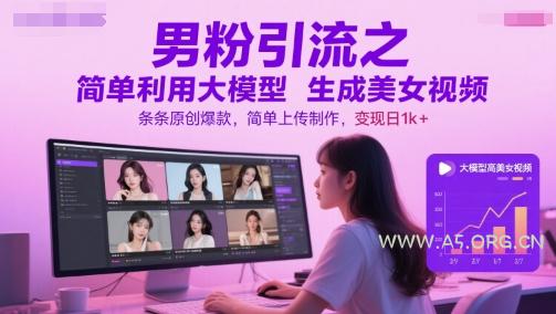 男粉引流之简单利用大模型生成美女视频,条条原创爆款,简单上传制作,变现日1k+-A5资源网