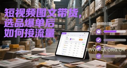 短视频图文带货,选品爆单后如何接流量-A5资源网