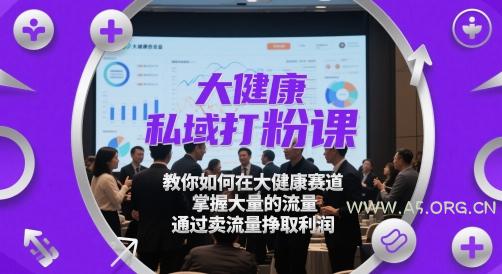 大健康私域打粉课,教你如何在大健康赛道,掌握大量的流量,通过卖流量挣取利润-A5资源网