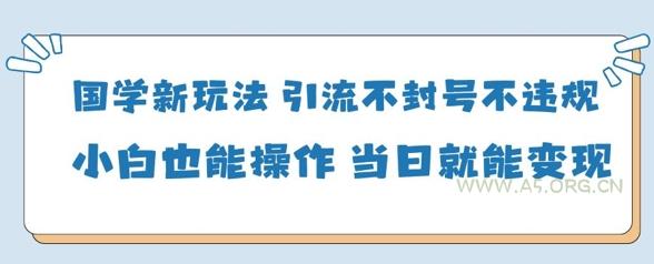 国学新玩法,引流不封号不违规小白也能操作,当日就能变现-A5资源网