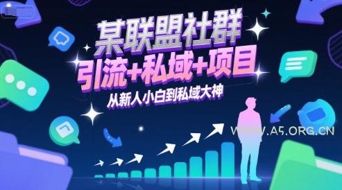 某联盟社群,引流+私域+项目,从新人小白到私域大神-A5资源网