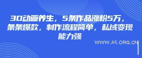 3D动画养生,5条作品涨粉5万,条条爆款,制作流程简单,私域变现能力强-A5资源网