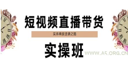 短视频直播带货实操班,实体商家逆袭之路-A5资源网