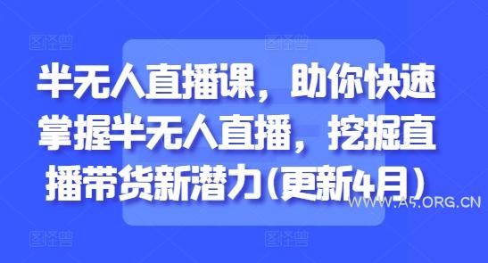 半无人直播课,助你快速掌握半无人直播,挖掘直播带货新潜力(更新5月)-A5资源网