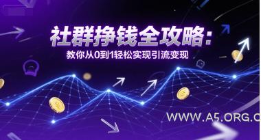社群挣钱全攻略:教你从0到1轻松实现引流变现-A5资源网