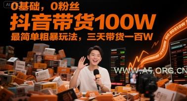 0基础,0粉丝,抖音带货100W,最简单粗暴玩法,三天带货一百W-A5资源网