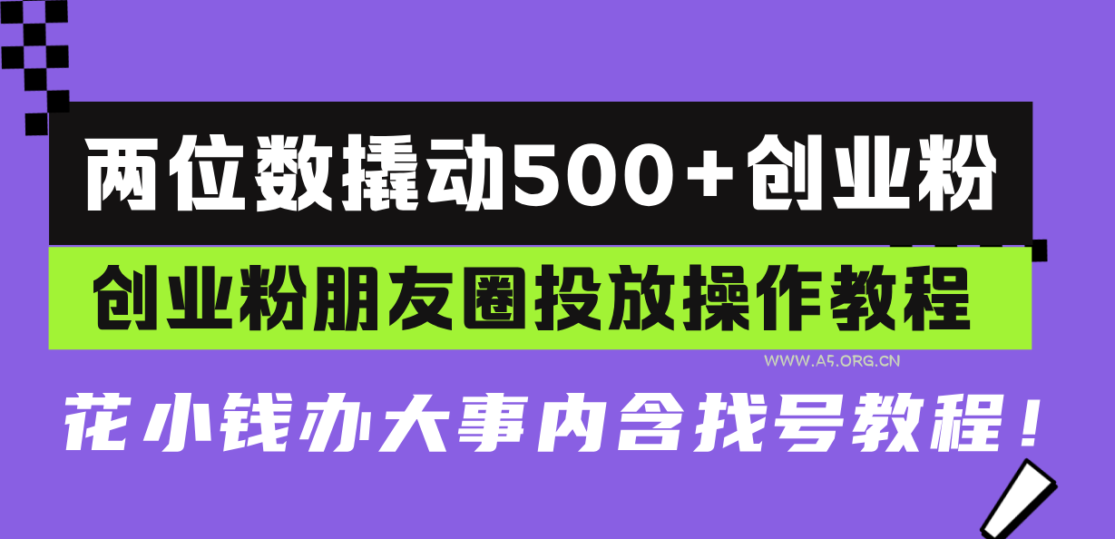 两位数撬动500+创业粉,创业粉朋友圈投放操作教程,花小钱办大事内含找…-A5资源网