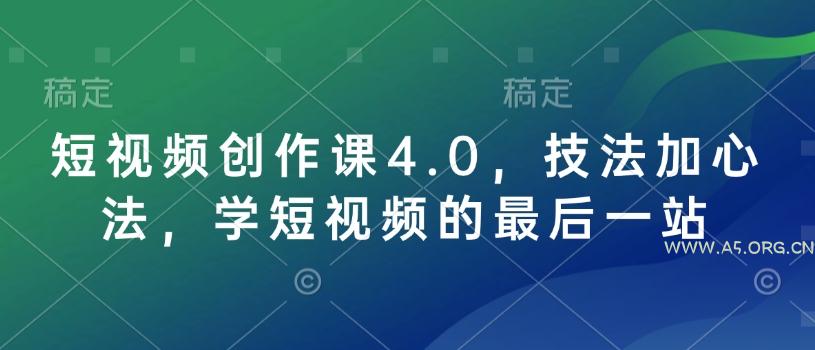 短视频创作课4.0,技法加心法,学短视频的最后一站-A5资源网