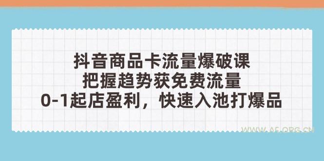 抖音商品卡流量爆破课:把握趋势获免费流量,0-1起店盈利,快速入池打爆品-A5资源网