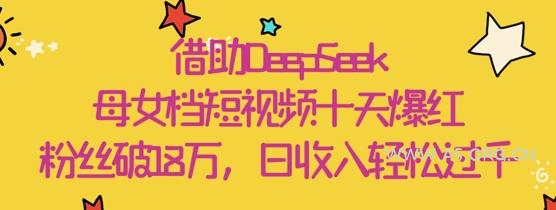 借助DeepSeek，母女档短视频十天爆红，粉丝破18W，日收入轻松几张-A5资源网