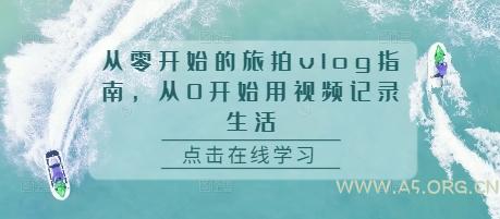 从零开始的旅拍vlog指南,从0开始用视频记录生活-A5资源网