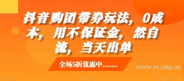 抖音购团带券玩法,0成本,用不保证金,然自流,当天出单-A5资源网